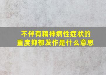 不伴有精神病性症状的重度抑郁发作是什么意思