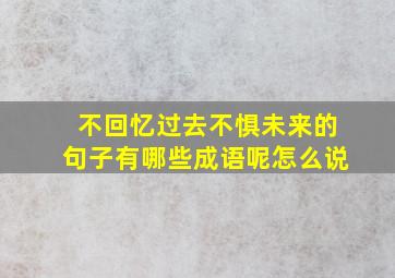 不回忆过去不惧未来的句子有哪些成语呢怎么说