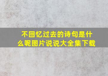 不回忆过去的诗句是什么呢图片说说大全集下载