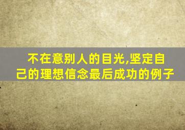 不在意别人的目光,坚定自己的理想信念最后成功的例子