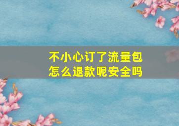 不小心订了流量包怎么退款呢安全吗