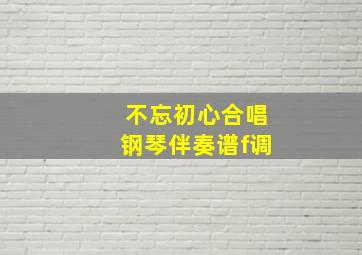 不忘初心合唱钢琴伴奏谱f调