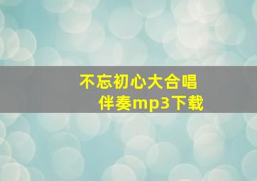 不忘初心大合唱伴奏mp3下载