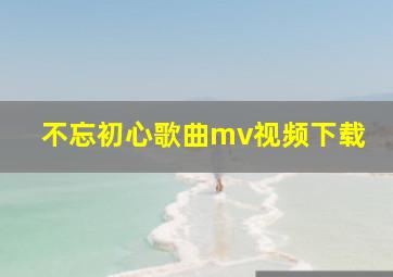 不忘初心歌曲mv视频下载