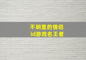 不明显的情侣id游戏名王者