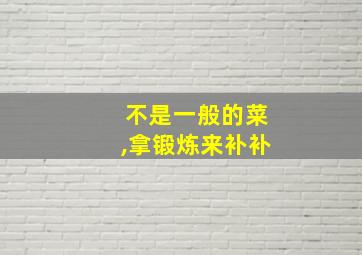 不是一般的菜,拿锻炼来补补