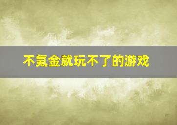 不氪金就玩不了的游戏