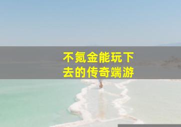 不氪金能玩下去的传奇端游