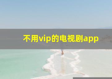 不用vip的电视剧app