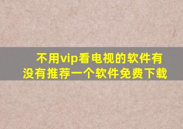 不用vip看电视的软件有没有推荐一个软件免费下载