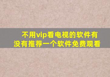 不用vip看电视的软件有没有推荐一个软件免费观看