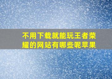 不用下载就能玩王者荣耀的网站有哪些呢苹果