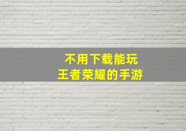 不用下载能玩王者荣耀的手游