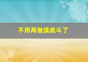 不用再继续战斗了