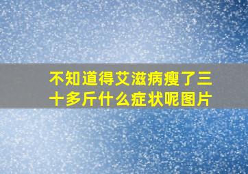 不知道得艾滋病瘦了三十多斤什么症状呢图片