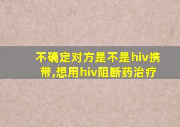 不确定对方是不是hiv携带,想用hiv阻断药治疗