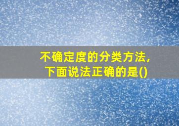 不确定度的分类方法,下面说法正确的是()