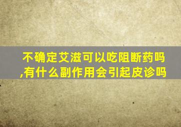 不确定艾滋可以吃阻断药吗,有什么副作用会引起皮诊吗