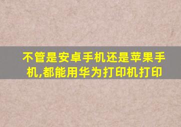 不管是安卓手机还是苹果手机,都能用华为打印机打印