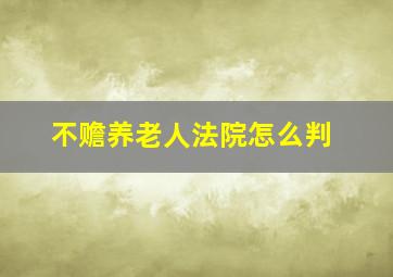 不赡养老人法院怎么判