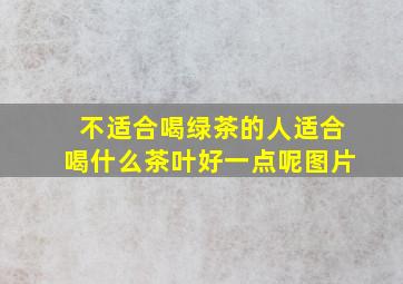 不适合喝绿茶的人适合喝什么茶叶好一点呢图片