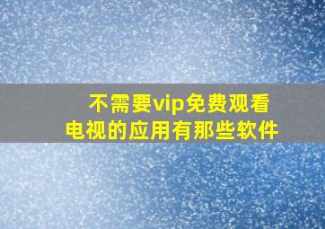 不需要vip免费观看电视的应用有那些软件