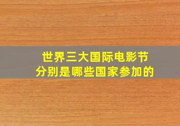 世界三大国际电影节分别是哪些国家参加的