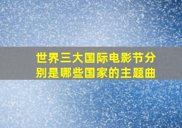 世界三大国际电影节分别是哪些国家的主题曲