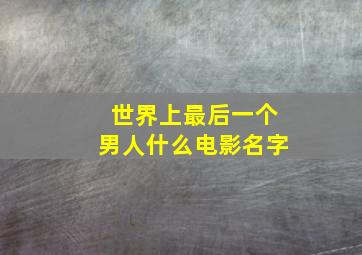 世界上最后一个男人什么电影名字