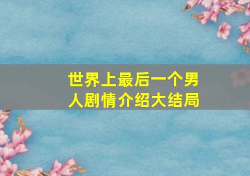 世界上最后一个男人剧情介绍大结局