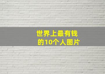 世界上最有钱的10个人图片