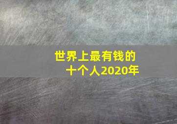 世界上最有钱的十个人2020年