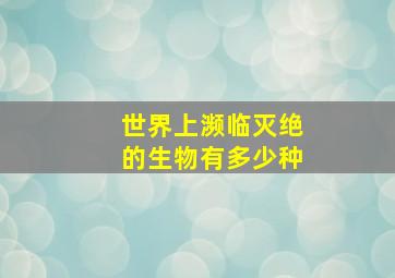 世界上濒临灭绝的生物有多少种