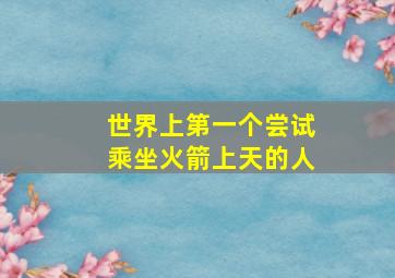 世界上第一个尝试乘坐火箭上天的人