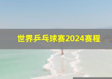 世界乒乓球赛2024赛程