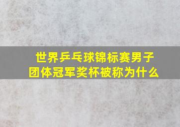 世界乒乓球锦标赛男子团体冠军奖杯被称为什么