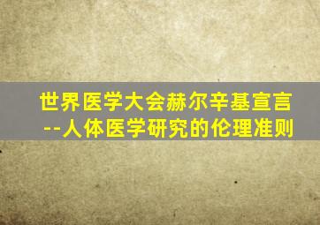 世界医学大会赫尔辛基宣言--人体医学研究的伦理准则