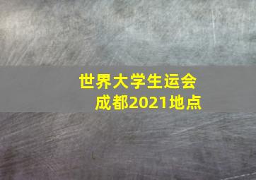 世界大学生运会成都2021地点