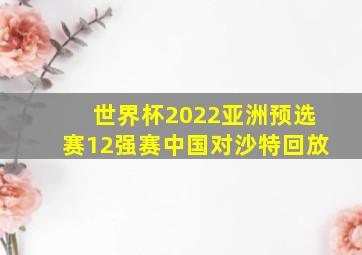 世界杯2022亚洲预选赛12强赛中国对沙特回放