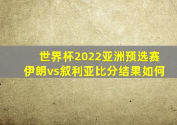 世界杯2022亚洲预选赛伊朗vs叙利亚比分结果如何