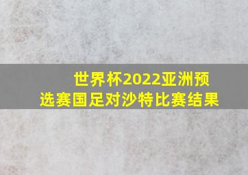 世界杯2022亚洲预选赛国足对沙特比赛结果