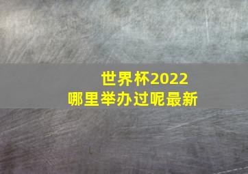 世界杯2022哪里举办过呢最新