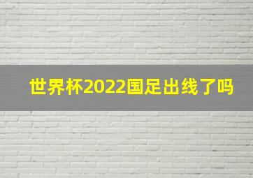 世界杯2022国足出线了吗