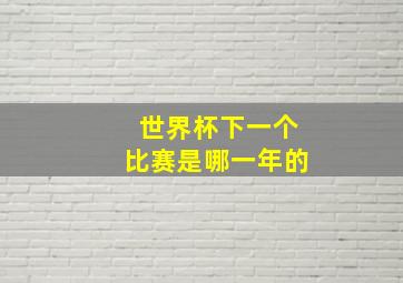 世界杯下一个比赛是哪一年的