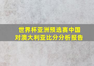 世界杯亚洲预选赛中国对澳大利亚比分分析报告