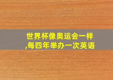 世界杯像奥运会一样,每四年举办一次英语