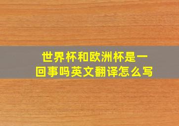 世界杯和欧洲杯是一回事吗英文翻译怎么写