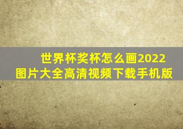 世界杯奖杯怎么画2022图片大全高清视频下载手机版