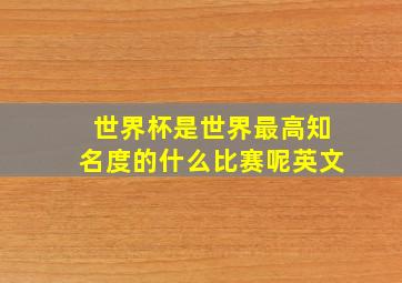 世界杯是世界最高知名度的什么比赛呢英文