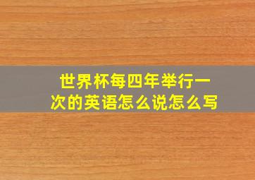 世界杯每四年举行一次的英语怎么说怎么写